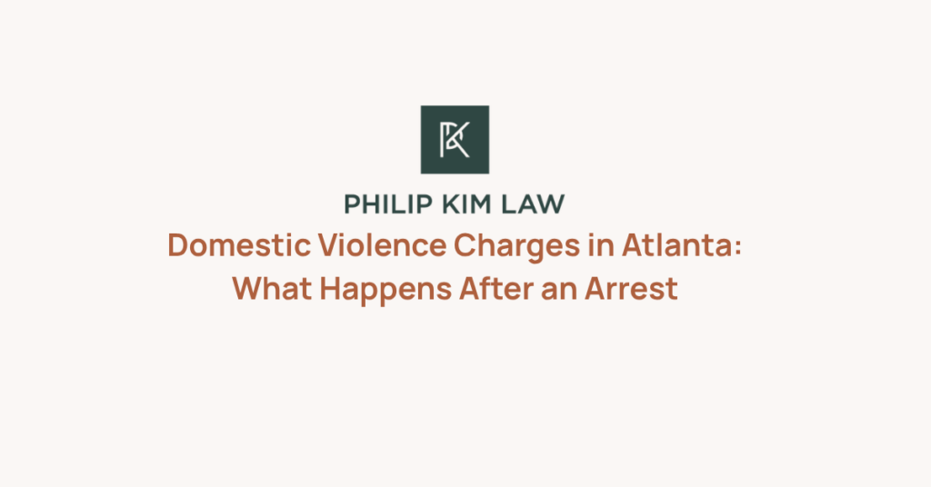 Domestic Violence Charges in Atlanta: What Happens After an Arrest _ Philip Kim
