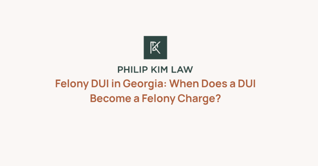 Felony DUI in Georgia: When Does a DUI Become a Felony Charge? _ Philip Kim