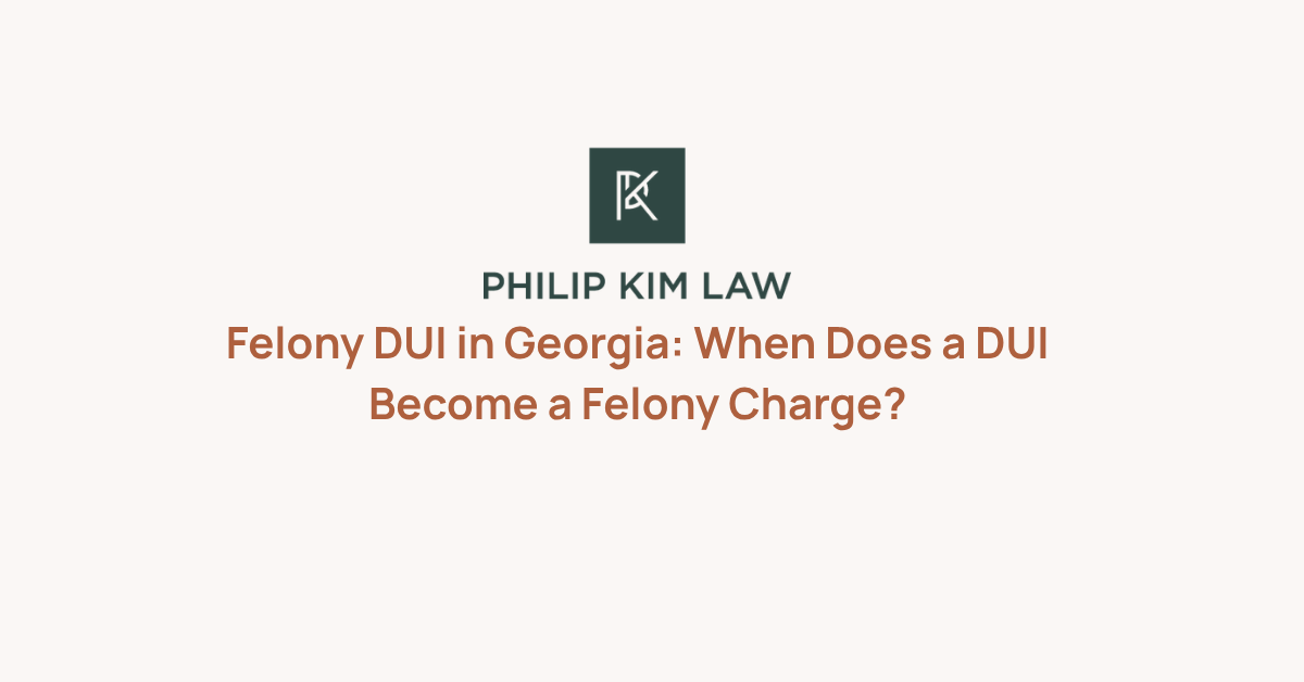 Felony DUI in Georgia: When Does a DUI Become a Felony Charge? _ Philip Kim