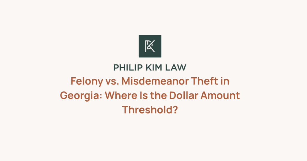 Felony vs. Misdemeanor Theft in Georgia: Where Is the Dollar Amount Threshold?_Philip Kim
