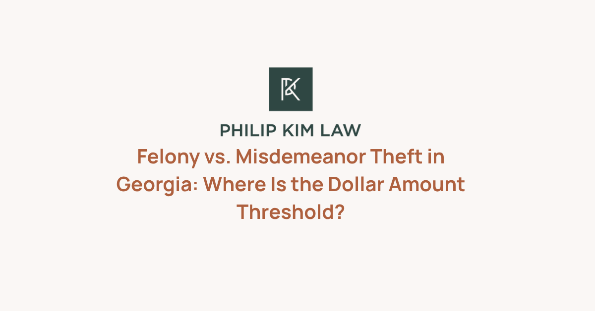 Felony vs. Misdemeanor Theft in Georgia: Where Is the Dollar Amount Threshold?_Philip Kim