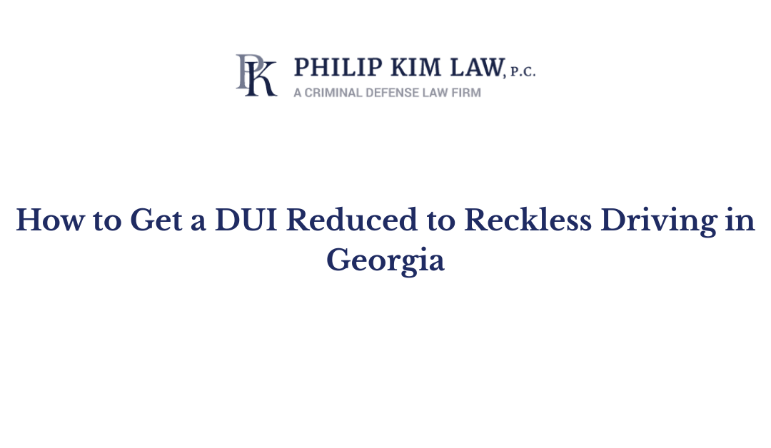 How to Get a DUI Reduced to Reckless Driving in Georgia - Philip Kim Law